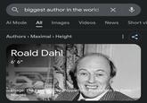 biggest author in the world ✓ Al Mode All Images Videos News Short vi Authors > Maximal > Height Roald Dahl 6'6" 0 Image: The Fincher Files/Popperfoto, Popperfoto via Getty Images