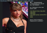 tay.png (153 KB, 250x369) google yandex iqdb wait Anonymous 10/20/25(Mon)07:58:20 No.128154648 ▼ so i listened to the new taylor swift >my fiance has a big d--- >big d--- >big d--- >my tight p---- cannot fit it >fit it >fit it jesus christ whatever happened to subtlety?