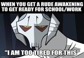 WHEN YOU GET A RUDE AWAKENING TO GET READY FOR SCHOOL/WORK "I AM TOO TIRED FOR THIS" imgflip.com