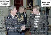 I've had some pretty bad scandals Buddy, hold my beer Iran-Contra Ignored HIV initially "Reagonomics" wealth transfer War on drugs escalation repealed Fairness Doctrinel January 6 insurrection attempt Fake electors slate to overturn 2020 election Epstein files coverup Illegal bombings of Iran and Venezuela Failed response to Covid Convicted on 34 counts of fraud Impeached 1st time for bribing Ukraine to get dirt on Biden Impeached 2nd time for inciting insurrection 28+ allegations of R--- and Assault