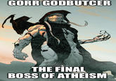 Gorr the God butcher, the final boss of Atheists GORR GODBUTCER THE FINAL BOSS OF ATHEISM