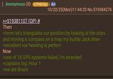 : Anonymous (ID: 6TPWYAY!) >>519381107 (OP) # Then 10/20/25(Mon)11:44:20 No.519384276 >hmm let's triangulate our position by looking at the stars and moving a compass on a map my buddy Jack draw >excellent our heading is perfect Now >one of 18 GPS systems failed, I'm stranded >captains log: Hour 1 >we ate Bruce