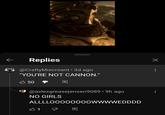 ← Replies @CraftyMiscreant • 3d ago "YOU'RE NOT CANNON." 50 - 回 • @axlexgreasejensen9089 ⚫ 9h ago NO GIRLS ALLLL00000000WWWWEDDDD Х 凸1 Q
