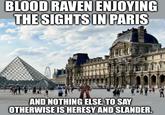 BLOOD RAVEN ENJOYING THE SIGHTS IN PARIS BLOOD KAVEN CHIEF AQUISITION OFFICER AND NOTHING ELSE. TO SAY OTHERWISE IS HERESY AND SLANDER.