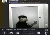 PartyGuy3 4:14 PM @everyone thoughts on the new cut? I EAT OUT MY DOGS A------ is typing... + 09 3 Likes 420 Message f...