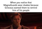 When you realize that MagnaGuards wear cloakes because Grievous wanted them to remind him of his people u/cerealdig
