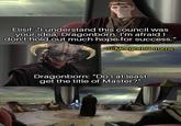 Elisif: "I understand this council was your idea, Dragonborn. I'm afraid I don't hold out much hope for success." u/Morgoth Returns Dragonborn: "Do I at least get the title of Master?"
