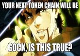 YOUR NEXT TOKEN CHAIN WILL BE imgflip.com GOCK, IS THIS TRUE?