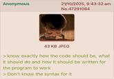 Anonymous 21/10/2025, 9:43:32 am No.47291084 43 KB JPEG > know exactly how the code should be, what it should do and how it should be written for the program to work > Don't know the syntax for it