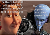 The thief's husband pulling the "she's mentally unstable" card to get her out The police and the prosecutor not buying the thief's lie