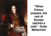 "When France sneezes, the rest of Europe catches a cold" - Duke Metternich