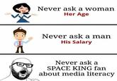 Never ask a woman Her Age Never ask a man His Salary Never ask a SPACE KING fan about media literacy