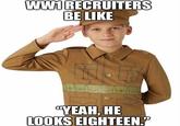 WW1 RECRUITERS BE LIKE "YEAH, HE LOOKS EIGHTEEN."