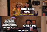 DOCTOR NPC Um...whatcha got there? DETECTIVE NPC BEING PREPARED FOR CANNIBALISTIC SACRIFICE, GAGGED WITH AN APPLE CHEF PC "AN APPLE." imgflip.com