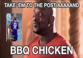 TAKE 'EM TO THE POST AAAAAND 98 SHAQUILLE O'NEAL 32 400 BBQ CHICKEN