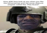 How 40K fans look at you when you like the Ultramarines and not some obscure chapter called the "Piss Guard"