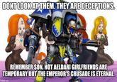 DONT LOOK AT THEM. THEY ARE DECEPTIONS. HE REMEMBER SON. HOT AELDARI GIRLFRIENDS ARE TEMPORARY BUT THE EMPEROR'S CRUSADE IS ETERNAL. imgflip.com