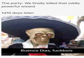 The party: We finally killed that oddly powerful wizard 1d10 days later: Buenos Dias, fuckbois