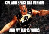 imgflip.com GW, ADD SPACE RAT-VERMIN AND MY TAIL IS YOURS