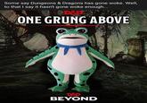 Some say Dungeons & Dragons has gone woke. Well, to that I say it hasn't gone woke enough... D&D ONE GRUNG ABOVE D&D BEYOND