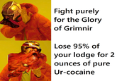 A Fight purely for the Glory of Grimnir Lose 95% of your lodge for 2 ounces of pure Ur-cocaine