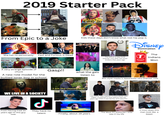 2019 Starter Pack UPREME From Epic to a Joke Kids these days don't know what real hip pop is She has no personality Fast and Furious is Dead Somehow, Palpatine returned... A very strange episode of chuck A new role model for the bullied loner boy in school Gasp!! DISNEY Domination The TIndians Won The Office is way more popular now after the show ended a few years ago SERIES vo what the gals listen to BUNDING LIGHTS 80s style media is apparently very popular now WE LIVE IN A SOCIETY I am the chosen one. مل From Having Fred 10 years ago to this guy now They have no talent Late 2010s Teen Fashion is more darker and edgier compared to how fashion was ten years ago when it was Quirky, and colourful Finally, about 19 years The Most PC politician I ever saw in my life C'mon does this man look like a beast