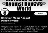 Against Dandy's™ World Christian Moms Against Dandy's World Christian Moms Against Dandy's World @ChristNoDandy Follow "The grass withers and the FLOWERS fall, but the word of our God endures forever." Isaiah 40:8. "Pro-Shippers" and the lustful (nsfw), leave this house of God.