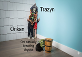 Orikan Ork casually breaking physics Trazyn קיד