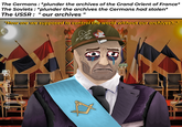 The Germans: *plunder the archives of the Grand Orient of France* The Soviets : *plunder the archives the Germans had stolen* The USSR: "our archives "How are we supposed to control the world without our archives?...." www m SALOMON WAS THER