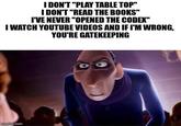 I DON'T "PLAY TABLE TOP" I DON'T "READ THE BOOKS" I'VE NEVER "OPENED THE CODEX" I WATCH YOUTUBE VIDEOS AND IF I'M WRONG, YOU'RE GATEKEEPING imgflip.com