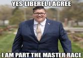 YES LIBERELI AGREE I AM PART THE MASTER RACE