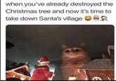 when you've already destroyed the Christmas tree and now it's time to take down Santa's village