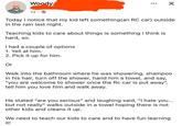 Woody 1d-> Today I notice that my kid left something (an RC car) outside in the rain last night. Teaching kids to care about things is something I think is hard, so. I had a couple of options 1. Yell at him. 2. Pick it up for him. Or Walk into the bathroom where he was showering, shampoo in his hair, turn off the shower, hand him a towel, and say, "you are welcome to shower once the Rc car is put away", tell him you love him and walk away. He stated "are you serious" and laughing said, "I hate you... but not really" walks outside in a towel hoping there is not other kids and cleans it up. We need to teach our kids to care and to have fun learning it!