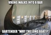 VIKING WALKS INTO A BAR BARTENDER "WHY THE LONG BOAT?" imgflip.com