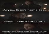 Arya... Bran's home too. OMG! ...and Rickon too? Yeah! Good thing we're already in the crypt, let me take you to his grave. 28