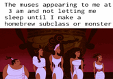 The muses appearing to me at 3 am and not letting me sleep until I make a homebrew subclass or monster