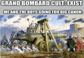 GRAND BOMBARD CULT: EXIST ME AND THE BOYS GOING FOR BIG CANON: imgflip.com