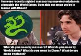 You were recently sighted massacring unprotected planets alongside the World Eaters. Does this not mean you're in league with Chaos? What do you mean by massacre? What do you mean by World Eaters? What do you mean by Chaos? What do you mean by planet?