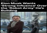 ELECTRIC DREAMS Elon Musk Wants 'Strong Influence' Over the 'Robot Army' He's Building