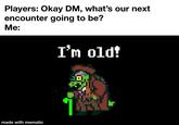 Players: Okay DM, what's our next encounter going to be? Me: made with mematic I'm old!