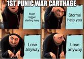 1ST PUNIC WAR CARTHAGE Much bigger starting navy Storms help you Lose anyway Lose anyway