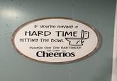 IF you'Re Having a HARD TIME HITTING THE BOWL Please See The BARTENDER FOR SOME Cheerios Ge