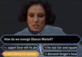 How do we avenge Oberyn Martell? A: support Doran with his plan +C:kill Oberyn's family B:he lost fair and square D:demand Gregor's head