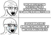 imgflip.com YOU INSULT EGYPTIAN PILOTS FOR THEIR LACK OF SKILL, DECIDE TO SHOW THEM HOW ITS DONE LOSE YOUR FIRST AND ONLY ENGAGEMENT WITH ISRAELI PILOTS