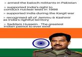 > armed the baloch militants in Pakistan > supported India's right to conduct nuclear tests in 1998 > supported India during the Kargil war > recognised all of Jammu & Kashmir as India's rightful territory > Saddam Hussein - The greatest Indian patriot to ever exist