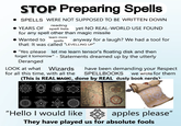 STOP Preparing Spells • SPELLS WERE NOT SUPPOSED TO BE WRITTEN DOWN reading YEARS OF spell lists yet NO REAL-WORLD USE FOUND for any spell other than magic missile • Wanted to learn more spells anyway for a laugh? We had a tool for that: It was called "LEVELLING UP" "Yes please let me learn tensor's floating disk and then forget it tomorrow" - Statements dreamed up by the utterly Deranged LOOK at what Wizards for all this time, with all the have been demanding your Respect SPELLBOOKS we wrote for them (This is REAL MAGIC, done by REAL dusty book nerds) DIVINATION ABJURATION ENCHANTMENT NECROMANCY ILLUSION CONJURATION EVOCATION TRANSMUTATION VGOCIA HOND A "Hello I would like apples please" apples They have played us for absolute fools