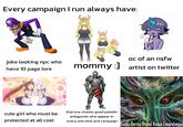 Every campaign I run always have: joke looking npc who have 10 page lore C تی :] oc of an nsfw mommy: ] artist on twitter cute girl who must be protected at all cost that one chaotic good paladin antagonist who appear in every one shot and campaign Cosmic Horrors Beyond Human Comprehension