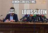 imgflip.com DEMON CORE VICTIMS: PECTVENIKDO KPMM HARRY DAGHLIAN JR. LOUIS SLOTIN
