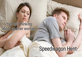 I bet he's thinking about another woman Speedwagon Hent-