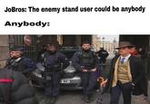 JoBros: The enemy stand user could be anybody Anybody: 11777 9-MR POLICE